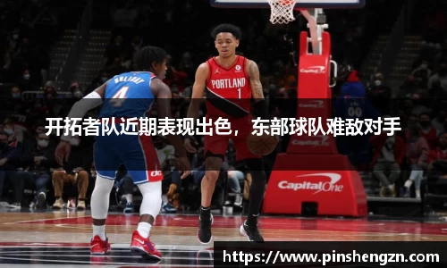 开拓者队近期表现出色，东部球队难敌对手