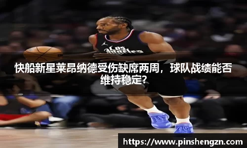 快船新星莱昂纳德受伤缺席两周，球队战绩能否维持稳定？