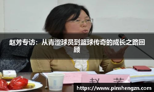 赵芳专访：从青涩球员到篮球传奇的成长之路回顾