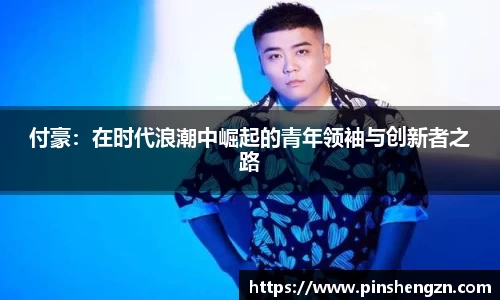 付豪：在时代浪潮中崛起的青年领袖与创新者之路