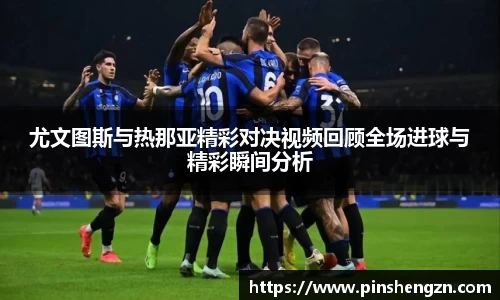 尤文图斯与热那亚精彩对决视频回顾全场进球与精彩瞬间分析